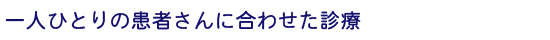 一人ひとりの患者さんに合わせた診療