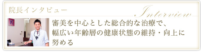 審美を中心とした総合的な治療で、幅広い年齢層の健康状態の維持・向上に努める