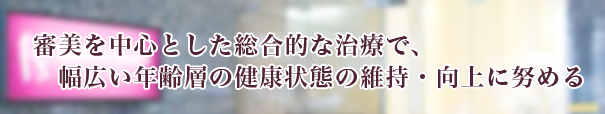 審美を中心とした総合的な治療で、幅広い年齢層の健康状態の維持・向上に努める